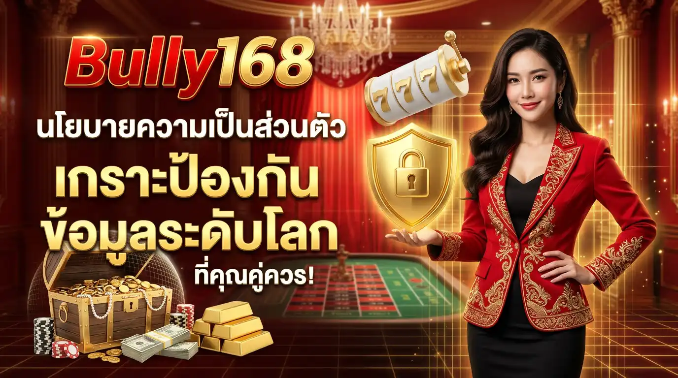 นโยบายความเป็นส่วนตัว ของ bully168 เกราะป้องกันข้อมูลระดับโลกที่คุณคู่ควร